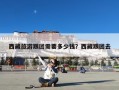 西藏旅游跟团需要多少钱？西藏跟团去