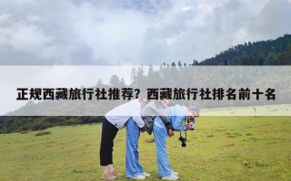 正规西藏旅行社推荐？西藏旅行社排名前十名