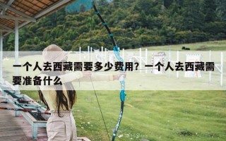 一个人去西藏需要多少费用？一个人去西藏需要准备什么