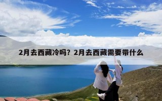 2月去西藏冷吗？2月去西藏需要带什么