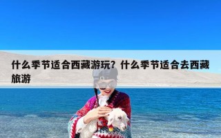 什么季节适合西藏游玩？什么季节适合去西藏旅游