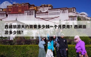 西藏旅游大约需要多少钱一个月费用？西藏旅游多少钱?