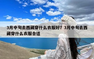 3月中旬去西藏穿什么衣服好？3月中旬去西藏穿什么衣服合适