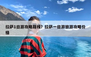 拉萨1日游攻略路线？拉萨一日游旅游攻略价格