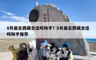 8月底去西藏合适吗知乎？8月底去西藏合适吗知乎推荐