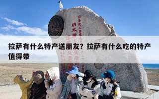 拉萨有什么特产送朋友？拉萨有什么吃的特产值得带