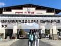 拉萨5月份天气适合出游吗？拉萨5月份气温多少