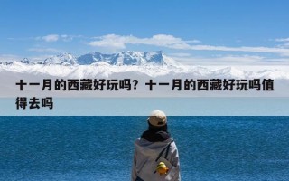 十一月的西藏好玩吗？十一月的西藏好玩吗值得去吗