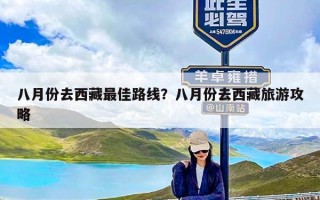 八月份去西藏最佳路线？八月份去西藏旅游攻略