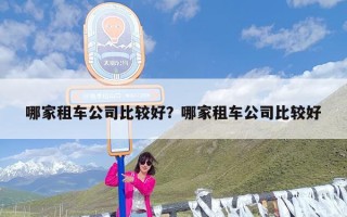 哪家租车公司比较好？哪家租车公司比较好