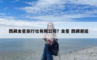 西藏金星旅行社有限公司？金星 西藏邂逅