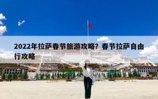 2022年拉萨春节旅游攻略？春节拉萨自由行攻略