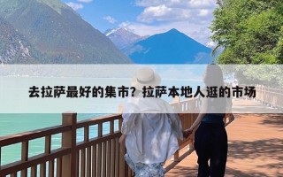 去拉萨最好的集市？拉萨本地人逛的市场