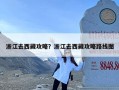 浙江去西藏攻略？浙江去西藏攻略路线图