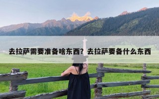 去拉萨需要准备啥东西？去拉萨要备什么东西