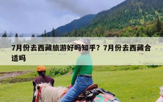 7月份去西藏旅游好吗知乎？7月份去西藏合适吗