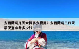 去西藏玩几天大概多少费用？去西藏玩三四天最便宜准备多少钱