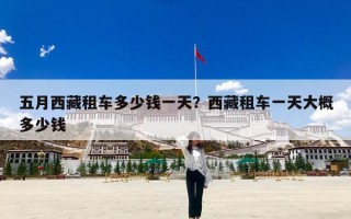 五月西藏租车多少钱一天？西藏租车一天大概多少钱