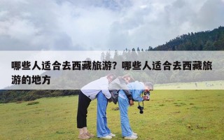 哪些人适合去西藏旅游？哪些人适合去西藏旅游的地方