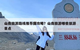山南旅游路线推荐图攻略？山南旅游哪些旅游景点