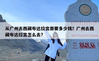 从广州去西藏布达拉宫需要多少钱？广州去西藏布达拉宫怎么去?