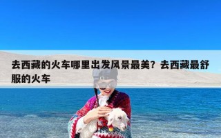 去西藏的火车哪里出发风景最美？去西藏最舒服的火车