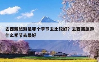 去西藏旅游是哪个季节去比较好？去西藏旅游什么季节去最好