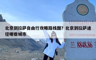 北京到拉萨自由行攻略路线图？北京到拉萨途径哪些城市