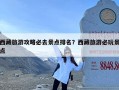 西藏旅游攻略必去景点排名？西藏旅游必玩景点