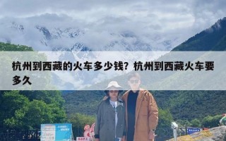 杭州到西藏的火车多少钱？杭州到西藏火车要多久