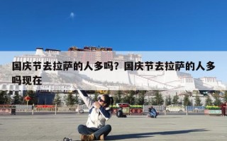 国庆节去拉萨的人多吗？国庆节去拉萨的人多吗现在