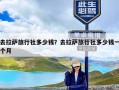 去拉萨旅行社多少钱？去拉萨旅行社多少钱一个月