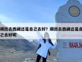 跟团去西藏还是自己去好？跟团去西藏还是自己去好呢