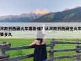 河南到西藏火车票卧铺？从河南到西藏坐火车要多久