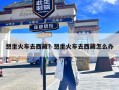 想坐火车去西藏？想坐火车去西藏怎么办
