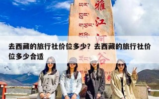 去西藏的旅行社价位多少？去西藏的旅行社价位多少合适