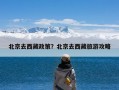 北京去西藏政策？北京去西藏旅游攻略