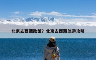 北京去西藏政策？北京去西藏旅游攻略