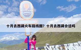 十月去西藏火车路线图？十月去西藏合适吗