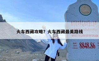 火车西藏攻略？火车西藏最美路线