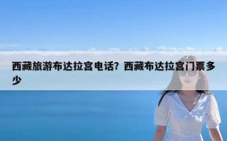 西藏旅游布达拉宫电话？西藏布达拉宫门票多少
