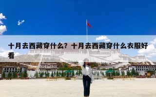 十月去西藏穿什么？十月去西藏穿什么衣服好看