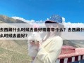 去西藏什么时候去最好需要带什么？去西藏什么时候去最好?