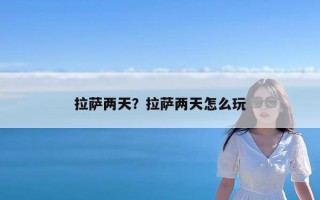 拉萨两天？拉萨两天怎么玩