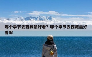 哪个季节去西藏最好看？哪个季节去西藏最好看呢