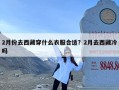2月份去西藏穿什么衣服合适？2月去西藏冷吗