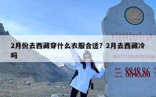 2月份去西藏穿什么衣服合适？2月去西藏冷吗
