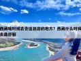 西藏啥时候去合适旅游的地方？西藏什么时候去最舒服