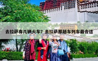 去拉萨有几辆火车？去拉萨那趟车列车最合适
