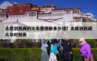 太原到西藏的火车票硬卧多少钱？太原到西藏火车时刻表